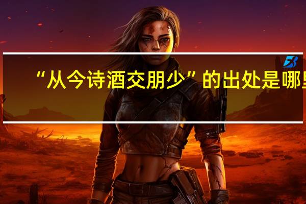 “从今诗酒交朋少”的出处是哪里