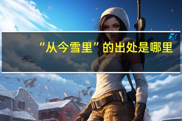 “从今雪里”的出处是哪里