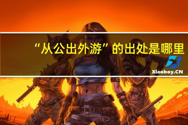 “从公出外游”的出处是哪里