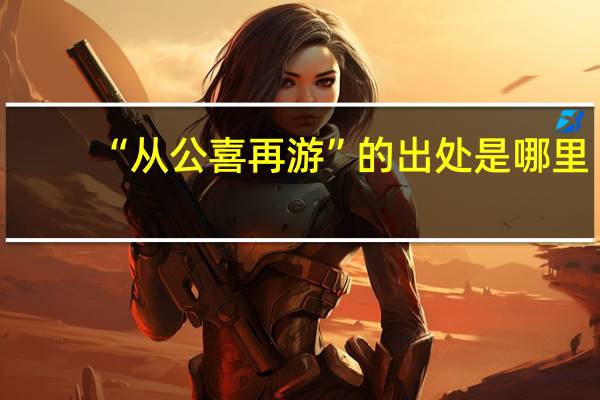 “从公喜再游”的出处是哪里