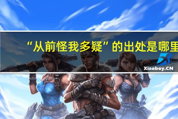 “从前怪我多疑”的出处是哪里