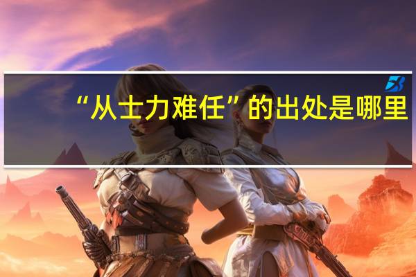 “从士力难任”的出处是哪里