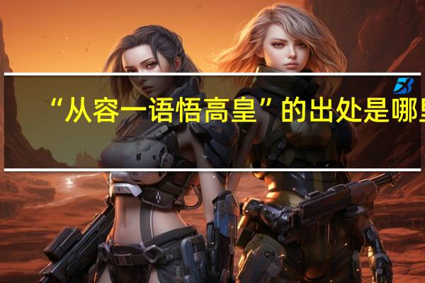 “从容一语悟高皇”的出处是哪里