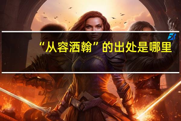 “从容洒翰”的出处是哪里