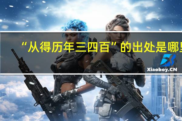 “从得历年三四百”的出处是哪里