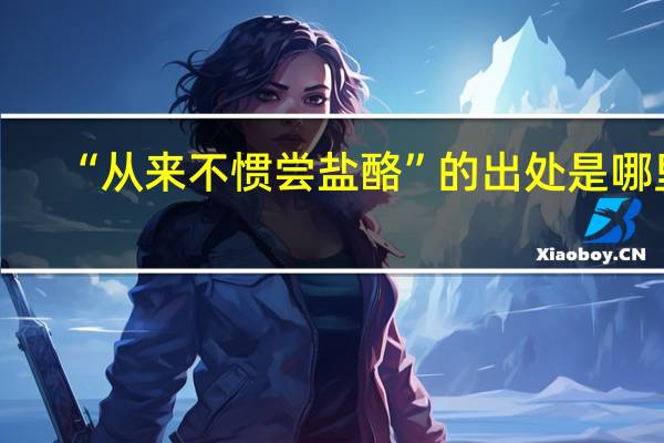 “从来不惯尝盐酪”的出处是哪里