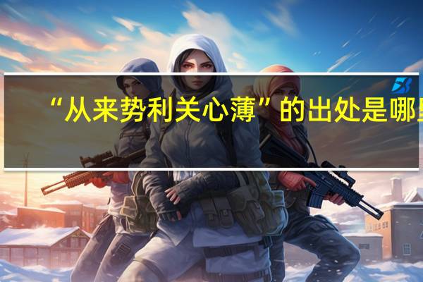 “从来势利关心薄”的出处是哪里