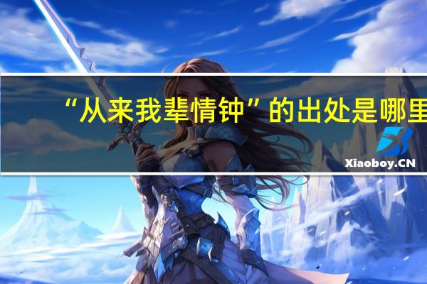 “从来我辈情钟”的出处是哪里