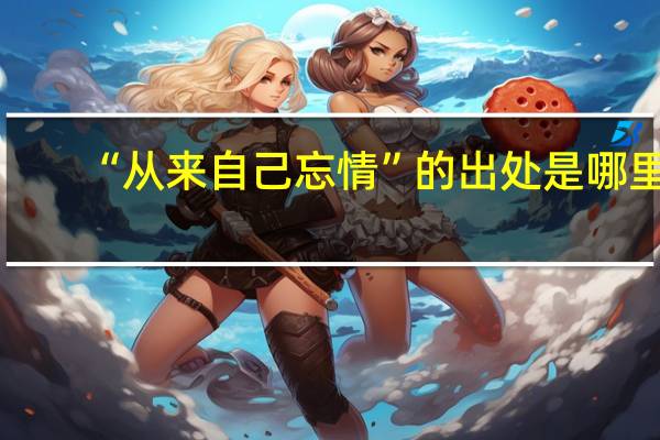 “从来自己忘情”的出处是哪里