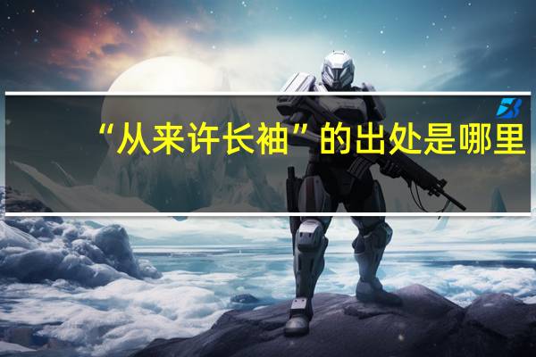 “从来许长袖”的出处是哪里