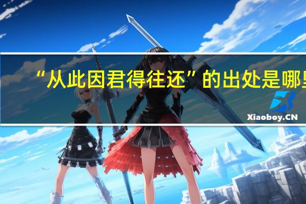 “从此因君得往还”的出处是哪里