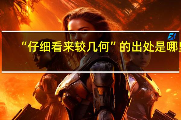 “仔细看来较几何”的出处是哪里