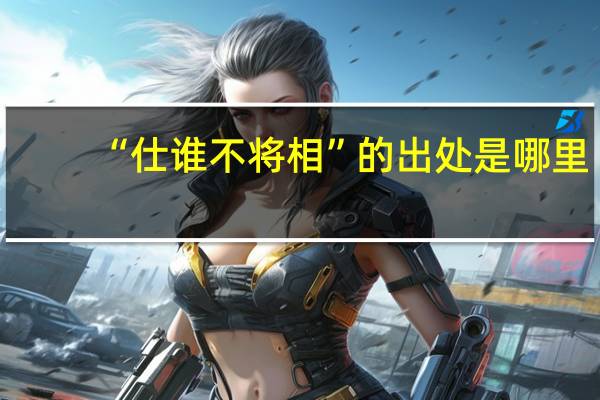 “仕谁不将相”的出处是哪里