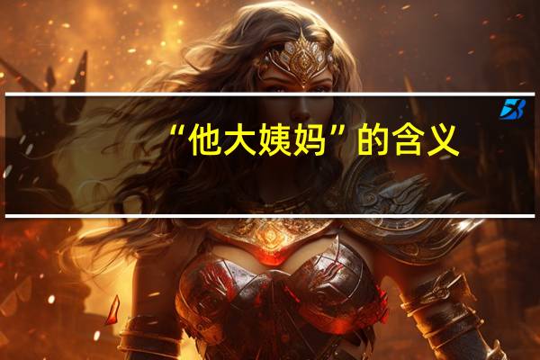 “他大姨妈”的含义