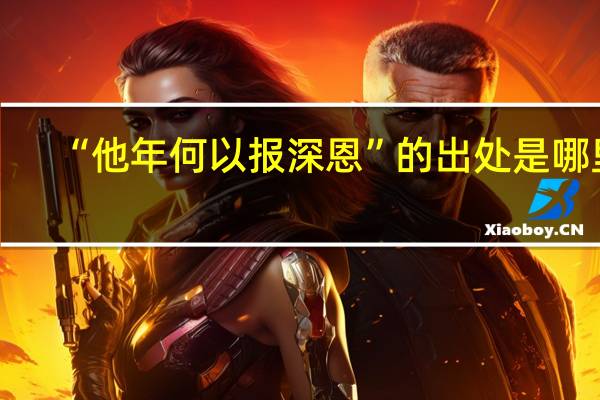 “他年何以报深恩”的出处是哪里