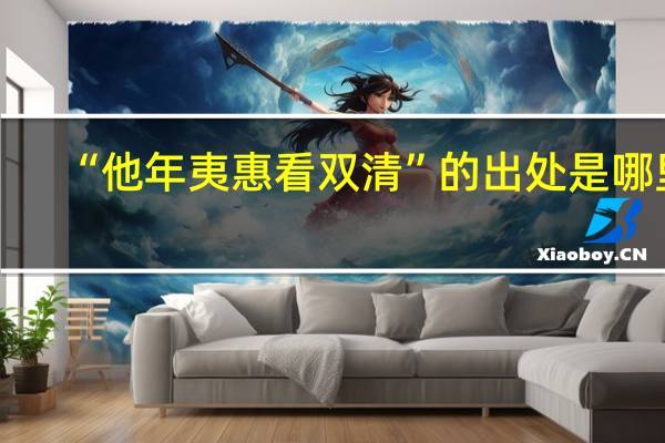 “他年夷惠看双清”的出处是哪里
