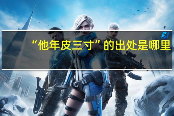 “他年皮三寸”的出处是哪里