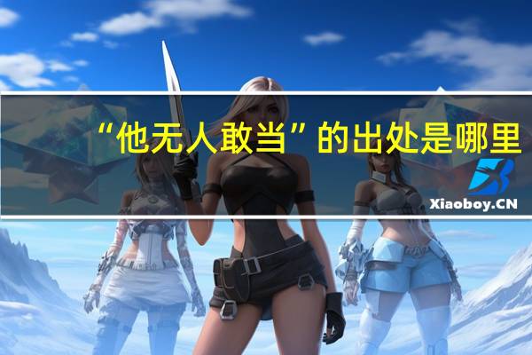 “他无人敢当”的出处是哪里