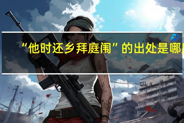 “他时还乡拜庭闱”的出处是哪里