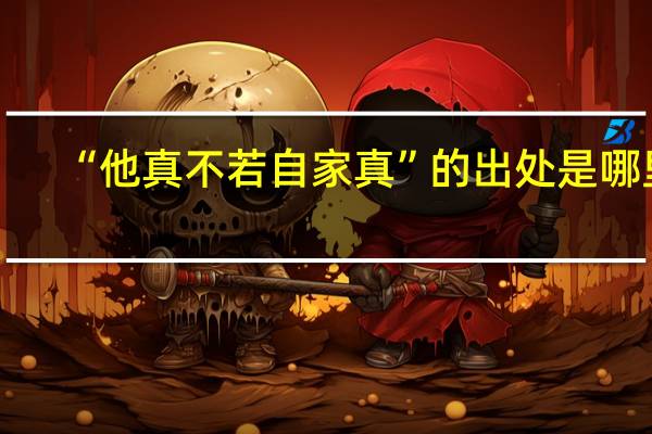 “他真不若自家真”的出处是哪里