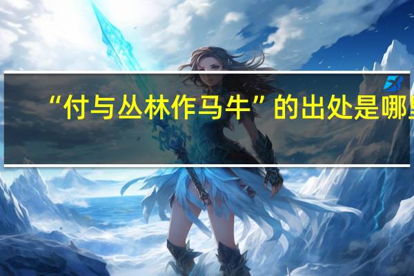 “付与丛林作马牛”的出处是哪里