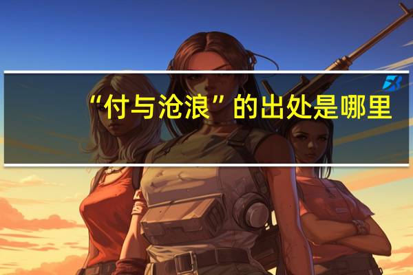 “付与沧浪”的出处是哪里