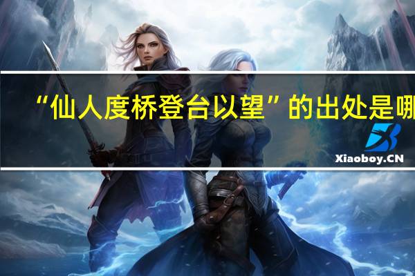“仙人度桥登台以望”的出处是哪里