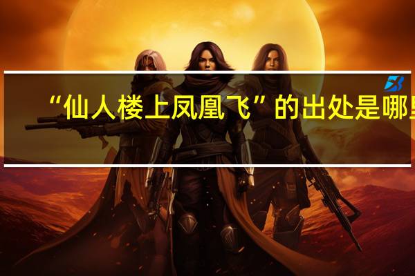 “仙人楼上凤凰飞”的出处是哪里