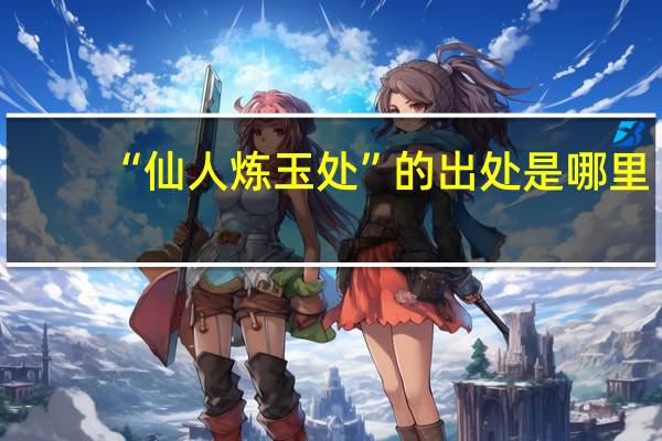 “仙人炼玉处”的出处是哪里