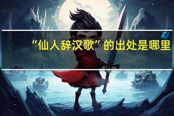 “仙人辞汉歌”的出处是哪里