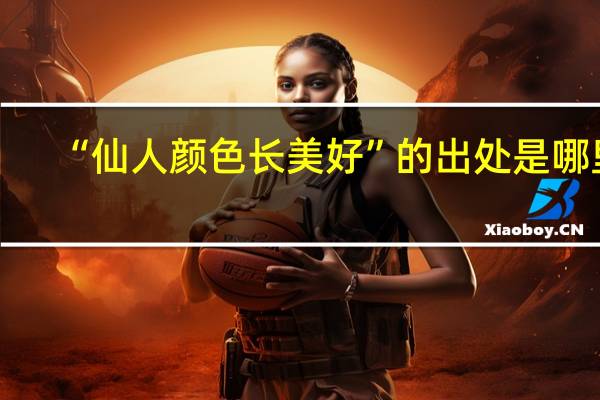 “仙人颜色长美好”的出处是哪里