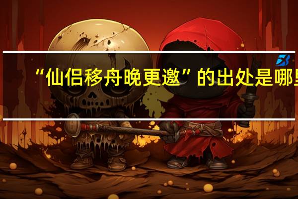 “仙侣移舟晚更邀”的出处是哪里