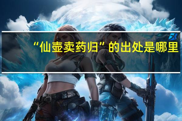 “仙壶卖药归”的出处是哪里