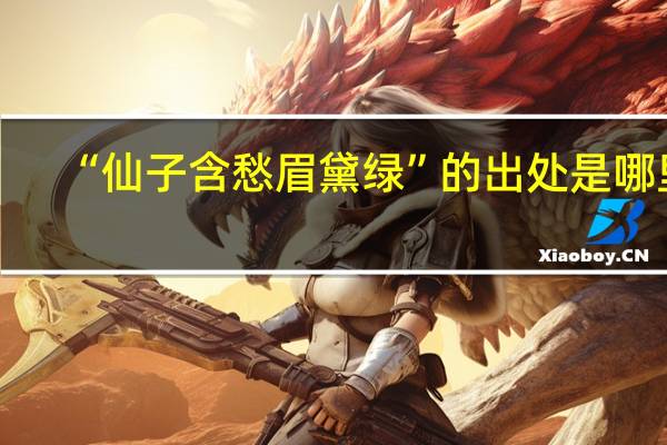 “仙子含愁眉黛绿”的出处是哪里