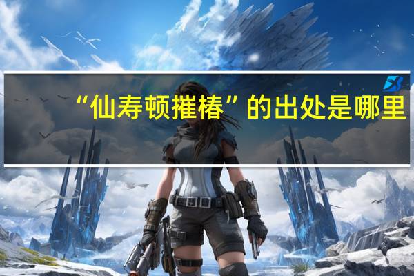 “仙寿顿摧椿”的出处是哪里
