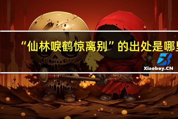 “仙林唳鹤惊离别”的出处是哪里