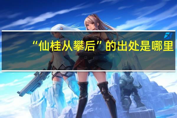 “仙桂从攀后”的出处是哪里