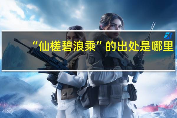 “仙槎碧浪乘”的出处是哪里