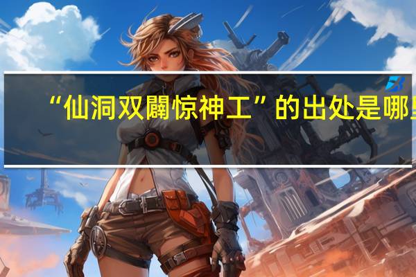 “仙洞双闢惊神工”的出处是哪里