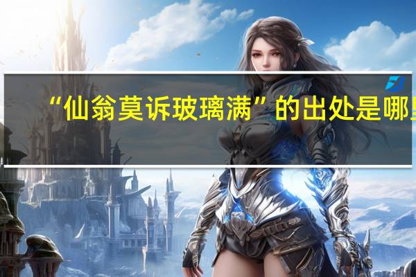 “仙翁莫诉玻璃满”的出处是哪里