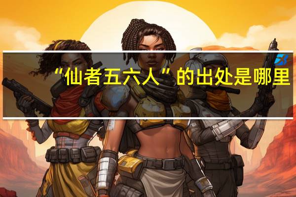 “仙者五六人”的出处是哪里