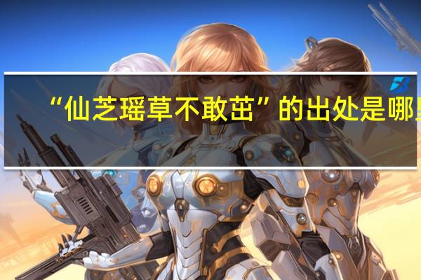 “仙芝瑶草不敢茁”的出处是哪里