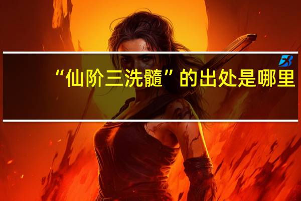 “仙阶三洗髓”的出处是哪里