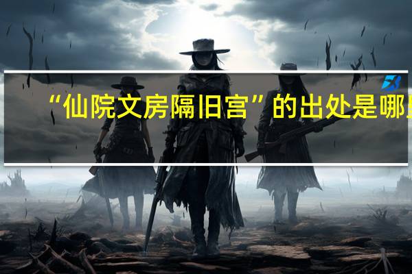 “仙院文房隔旧宫”的出处是哪里