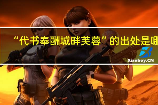 “代书奉酬城畔芙蓉”的出处是哪里