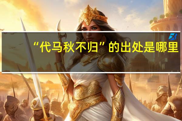 “代马秋不归”的出处是哪里