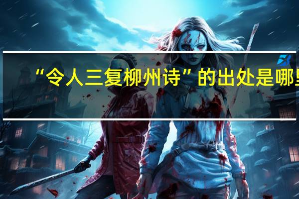 “令人三复柳州诗”的出处是哪里