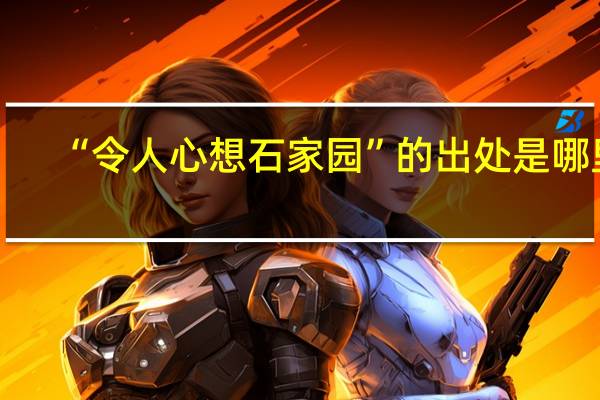 “令人心想石家园”的出处是哪里