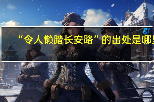 “令人懒踏长安路”的出处是哪里
