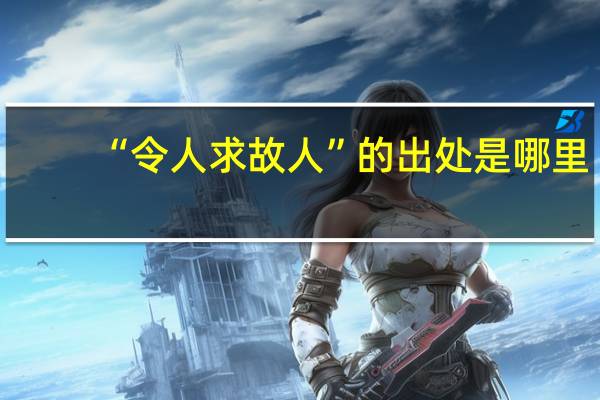 “令人求故人”的出处是哪里